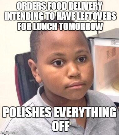 Minor Mistake Marvin Meme | ORDERS FOOD DELIVERY INTENDING TO HAVE LEFTOVERS FOR LUNCH TOMORROW POLISHES EVERYTHING OFF | image tagged in memes,minor mistake marvin,AdviceAnimals | made w/ Imgflip meme maker