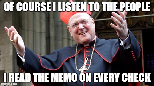 OF COURSE I LISTEN TO THE PEOPLE I READ THE MEMO ON EVERY CHECK | image tagged in cardinal dolan | made w/ Imgflip meme maker