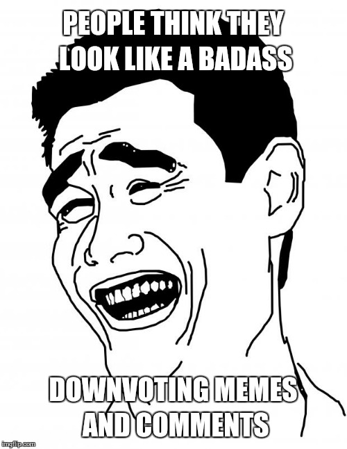 Bitch Please | PEOPLE THINK THEY LOOK LIKE A BADASS DOWNVOTING MEMES AND COMMENTS | image tagged in memes,bitch please | made w/ Imgflip meme maker