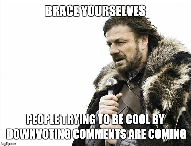 Brace Yourselves X is Coming Meme | BRACE YOURSELVES PEOPLE TRYING TO BE COOL BY DOWNVOTING COMMENTS ARE COMING | image tagged in memes,brace yourselves x is coming | made w/ Imgflip meme maker
