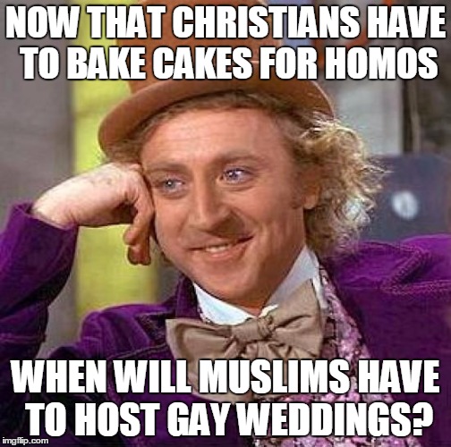 Muslim Gay Weddings? | NOW THAT CHRISTIANS HAVE TO BAKE CAKES FOR HOMOS WHEN WILL MUSLIMS HAVE TO HOST GAY WEDDINGS? | image tagged in memes,creepy condescending wonka | made w/ Imgflip meme maker