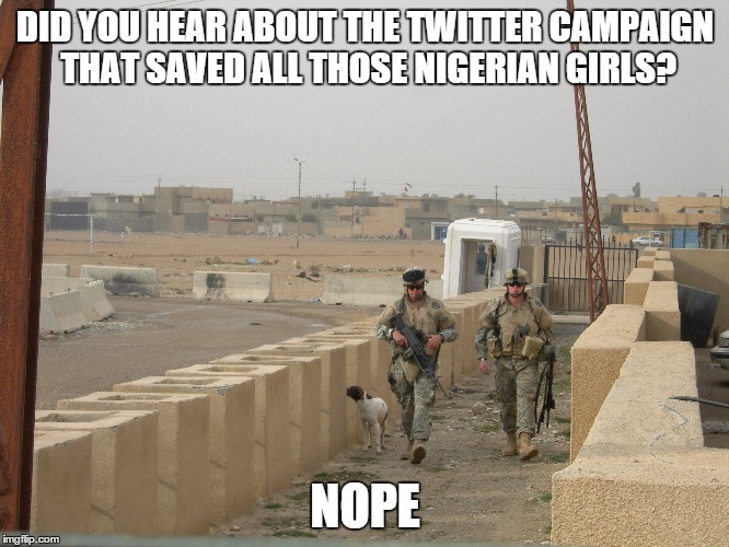 DID YOU HEAR ABOUT THE TWITTER CAMPAIGN THAT SAVED ALL THOSE NIGERIAN GIRLS? NOPE | image tagged in nigerian girls,hostages,kidnapping,terrorism | made w/ Imgflip meme maker