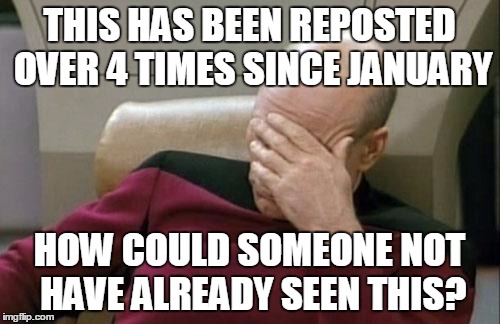 THIS HAS BEEN REPOSTED OVER 4 TIMES SINCE JANUARY HOW COULD SOMEONE NOT HAVE ALREADY SEEN THIS? | image tagged in memes,captain picard facepalm | made w/ Imgflip meme maker