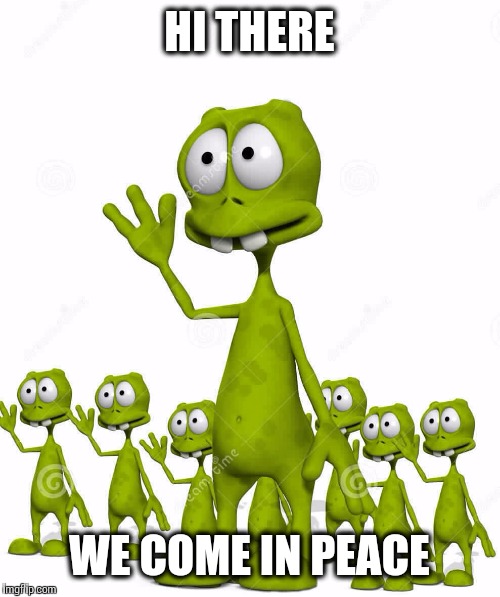 HI THERE WE COME IN PEACE | image tagged in little green men | made w/ Imgflip meme maker