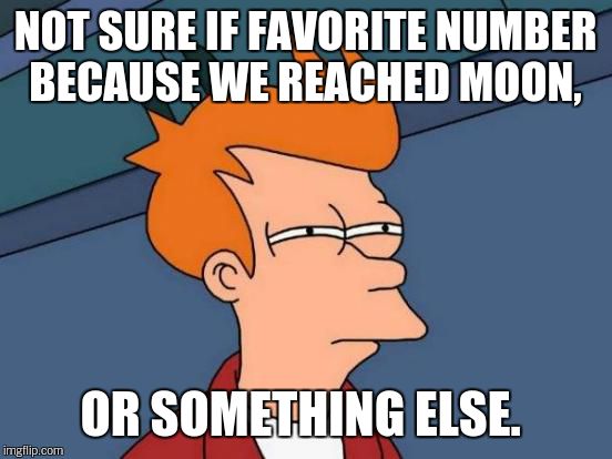 Futurama Fry Meme | NOT SURE IF FAVORITE NUMBER BECAUSE WE REACHED MOON, OR SOMETHING ELSE. | image tagged in memes,futurama fry | made w/ Imgflip meme maker