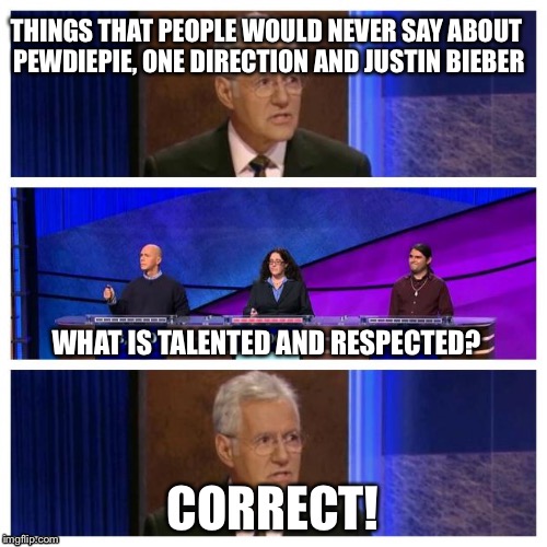 Jeopardy | THINGS THAT PEOPLE WOULD NEVER SAY ABOUT PEWDIEPIE, ONE DIRECTION AND JUSTIN BIEBER CORRECT! WHAT IS TALENTED AND RESPECTED? | image tagged in jeopardy | made w/ Imgflip meme maker