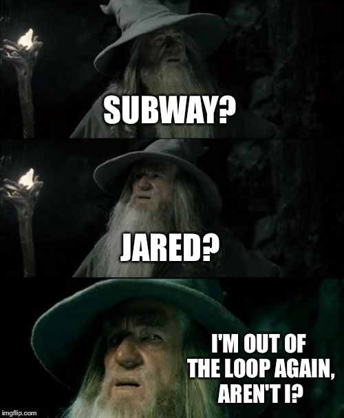 Confused Gandalf | SUBWAY? JARED? I'M OUT OF THE LOOP AGAIN, AREN'T I? | image tagged in memes,confused gandalf | made w/ Imgflip meme maker