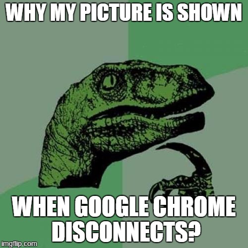 Philosoraptor | WHY MY PICTURE IS SHOWN WHEN GOOGLE CHROME DISCONNECTS? | image tagged in memes,philosoraptor | made w/ Imgflip meme maker