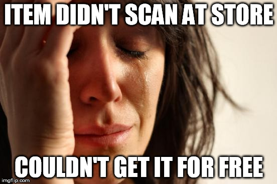 First World Problems | ITEM DIDN'T SCAN AT STORE COULDN'T GET IT FOR FREE | image tagged in memes,first world problems | made w/ Imgflip meme maker