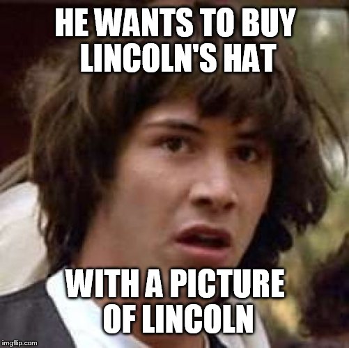 Conspiracy Keanu Meme | HE WANTS TO BUY LINCOLN'S HAT WITH A PICTURE OF LINCOLN | image tagged in memes,conspiracy keanu | made w/ Imgflip meme maker