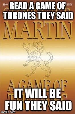 READ A GAME OF THRONES THEY SAID IT WILL BE FUN THEY SAID | image tagged in game of thrones | made w/ Imgflip meme maker