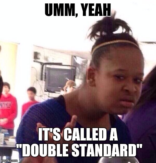 Black Girl Wat Meme | UMM, YEAH IT'S CALLED A "DOUBLE STANDARD" | image tagged in memes,black girl wat | made w/ Imgflip meme maker