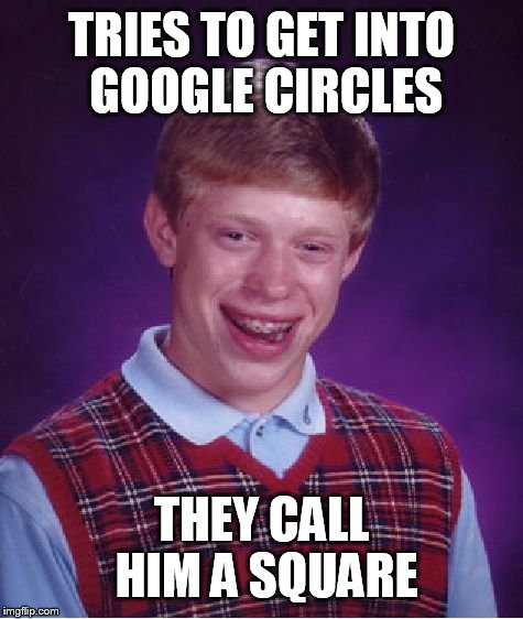 TRIES TO GET INTO GOOGLE CIRCLES THEY CALL HIM A SQUARE | image tagged in memes,bad luck brian | made w/ Imgflip meme maker