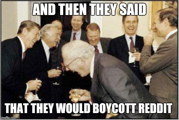 Politicians Laughing | AND THEN THEY SAID THAT THEY WOULD BOYCOTT REDDIT | image tagged in politicians laughing | made w/ Imgflip meme maker