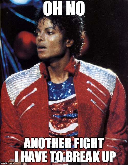 Not again! | OH NO ANOTHER FIGHT I HAVE TO BREAK UP | image tagged in memes,funny,michael jackson,beat it,oh no,oh hell no | made w/ Imgflip meme maker