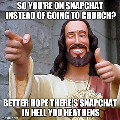Buddy Christ | SO YOU'RE ON SNAPCHAT INSTEAD OF GOING TO CHURCH? BETTER HOPE THERE'S SNAPCHAT IN HELL YOU HEATHENS | image tagged in memes,buddy christ | made w/ Imgflip meme maker
