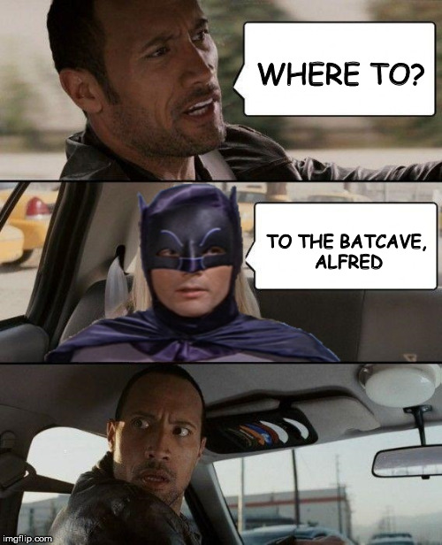 Dwayne's Taxi | WHERE TO? TO THE BATCAVE, ALFRED | image tagged in memes,the rock driving,batman slapping robin | made w/ Imgflip meme maker