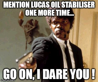 Say That Again I Dare You Meme | MENTION LUCAS OIL STABILISER ONE MORE TIME... GO ON, I DARE YOU ! | image tagged in memes,say that again i dare you | made w/ Imgflip meme maker