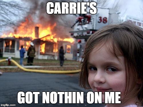 Disaster Girl Meme | CARRIE'S GOT NOTHIN ON ME | image tagged in memes,disaster girl | made w/ Imgflip meme maker