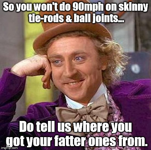 Creepy Condescending Wonka Meme | So you won't do 90mph on skinny tie-rods & ball joints... Do tell us where you got your fatter ones from. | image tagged in memes,creepy condescending wonka | made w/ Imgflip meme maker
