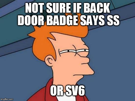 Futurama Fry Meme | NOT SURE IF BACK DOOR BADGE SAYS SS OR SV6 | image tagged in memes,futurama fry | made w/ Imgflip meme maker