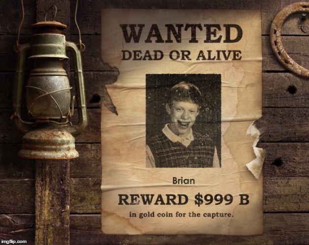 Go get him while he's still alive! | image tagged in wanted brian,bad luck brian,memes | made w/ Imgflip meme maker