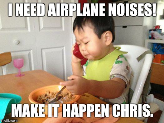 No Bullshit Business Baby | I NEED AIRPLANE NOISES! MAKE IT HAPPEN CHRIS. | image tagged in memes,no bullshit business baby | made w/ Imgflip meme maker