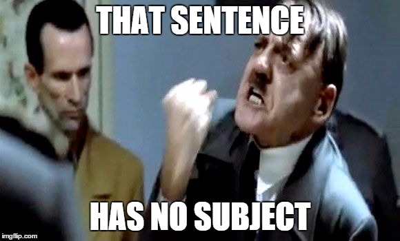 Hitler's Rant | THAT SENTENCE HAS NO SUBJECT | image tagged in hitler's rant | made w/ Imgflip meme maker