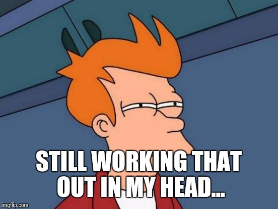 Futurama Fry Meme | STILL WORKING THAT OUT IN MY HEAD... | image tagged in memes,futurama fry | made w/ Imgflip meme maker