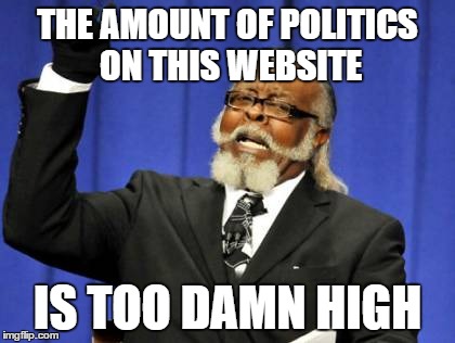 Too Damn High | THE AMOUNT OF POLITICS ON THIS WEBSITE IS TOO DAMN HIGH | image tagged in memes,too damn high | made w/ Imgflip meme maker