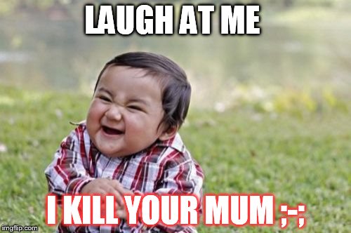 Evil Toddler | LAUGH AT ME I KILL YOUR MUM ;-; | image tagged in memes,evil toddler | made w/ Imgflip meme maker