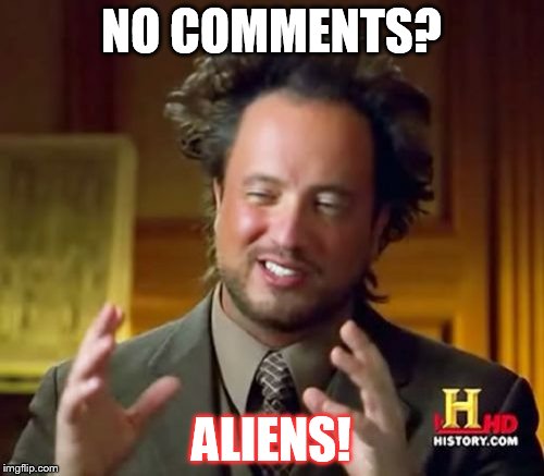 Ancient Aliens Meme | NO COMMENTS? ALIENS! | image tagged in memes,ancient aliens | made w/ Imgflip meme maker