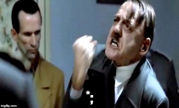 Hitler's Rant | *; | image tagged in hitler's rant | made w/ Imgflip meme maker