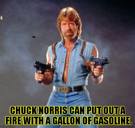 Chuck Norris Guns Meme | CHUCK NORRIS CAN PUT OUT A FIRE WITH A GALLON OF GASOLINE. | image tagged in chuck norris | made w/ Imgflip meme maker