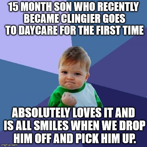 Success Kid Meme | 15 MONTH SON WHO RECENTLY BECAME CLINGIER GOES TO DAYCARE FOR THE FIRST TIME ABSOLUTELY LOVES IT AND IS ALL SMILES WHEN WE DROP HIM OFF AND  | image tagged in memes,success kid,beyondthebump | made w/ Imgflip meme maker