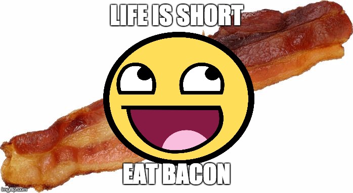 LIFE IS SHORT EAT BACON | image tagged in bacon lol | made w/ Imgflip meme maker