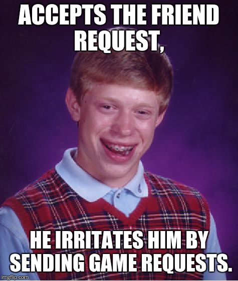 Bad Luck Brian Meme | ACCEPTS THE FRIEND REQUEST, HE IRRITATES HIM BY SENDING GAME REQUESTS. | image tagged in memes,bad luck brian | made w/ Imgflip meme maker