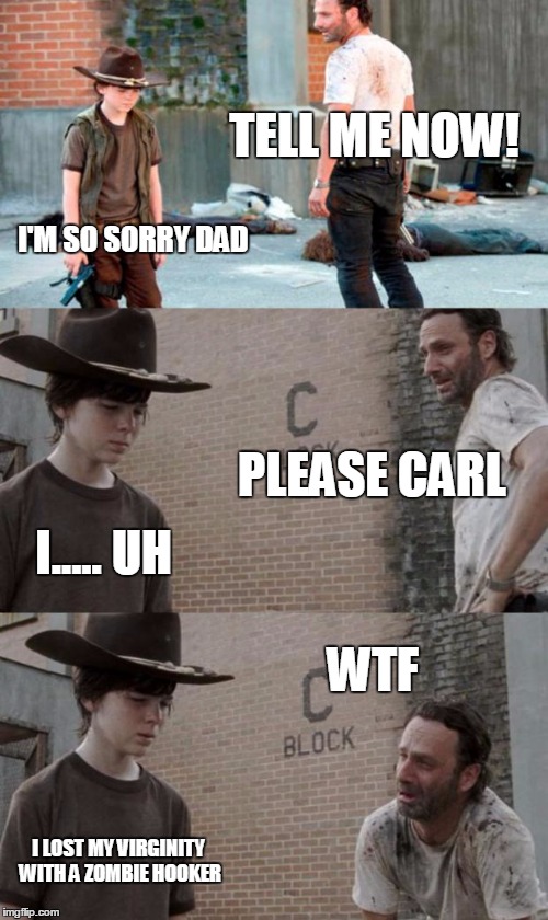 Rick and Carl 3 | TELL ME NOW! I'M SO SORRY DAD PLEASE CARL I..... UH WTF I LOST MY VIRGINITY WITH A ZOMBIE HOOKER | image tagged in memes,rick and carl 3 | made w/ Imgflip meme maker