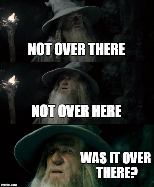 Confused Gandalf | NOT OVER THERE NOT OVER HERE WAS IT OVER THERE? | image tagged in memes,confused gandalf | made w/ Imgflip meme maker