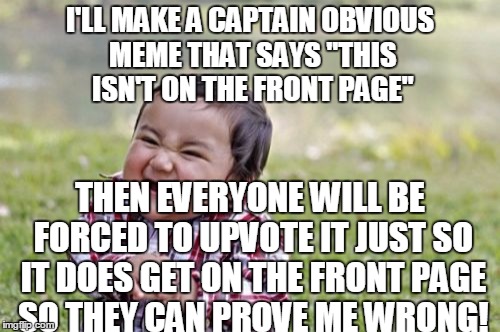 Getting the Front Page 101 | I'LL MAKE A CAPTAIN OBVIOUS MEME THAT SAYS "THIS ISN'T ON THE FRONT PAGE" THEN EVERYONE WILL BE FORCED TO UPVOTE IT JUST SO IT DOES GET ON T | image tagged in memes,evil toddler | made w/ Imgflip meme maker