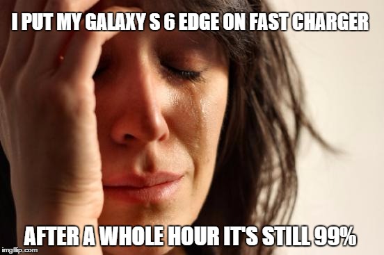 First World Problems | I PUT MY GALAXY S 6 EDGE ON FAST CHARGER AFTER A WHOLE HOUR IT'S STILL 99% | image tagged in memes,first world problems | made w/ Imgflip meme maker