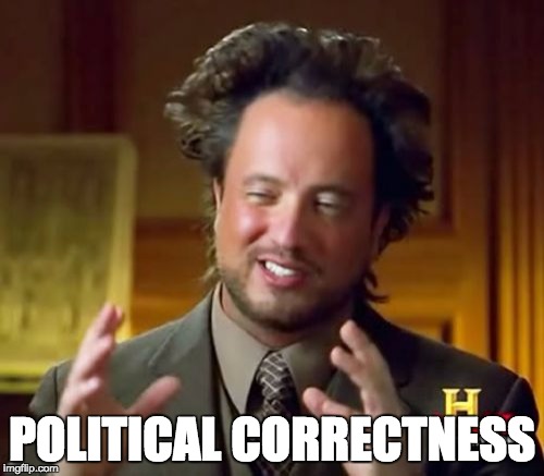 Ancient Aliens | POLITICAL CORRECTNESS | image tagged in memes,ancient aliens | made w/ Imgflip meme maker