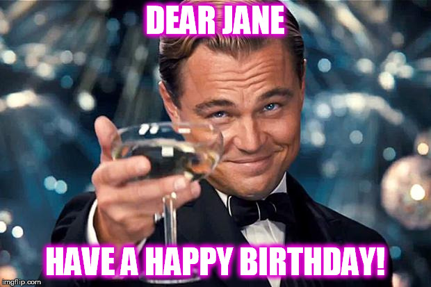 Happy Birthday | DEAR JANE HAVE A HAPPY BIRTHDAY! | image tagged in happy birthday | made w/ Imgflip meme maker