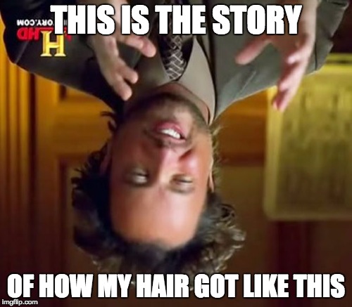 Ancient Aliens | THIS IS THE STORY OF HOW MY HAIR GOT LIKE THIS | image tagged in memes,ancient aliens | made w/ Imgflip meme maker