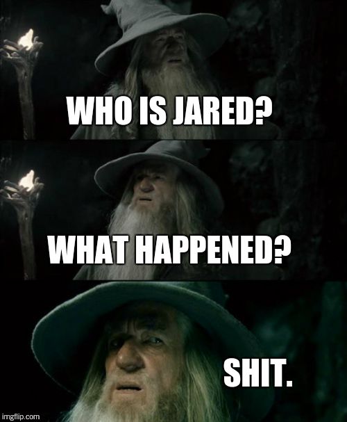 Confused Gandalf | WHO IS JARED? WHAT HAPPENED? SHIT. | image tagged in memes,confused gandalf | made w/ Imgflip meme maker