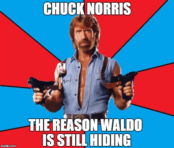 Take time out of your day to find waldo in this meme, he would appreciate it | CHUCK NORRIS THE REASON WALDO IS STILL HIDING | image tagged in chuck norris,waldo | made w/ Imgflip meme maker