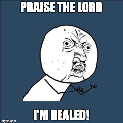 Upvote If You See The Healing! | PRAISE THE LORD I'M HEALED! | image tagged in y u no | made w/ Imgflip meme maker