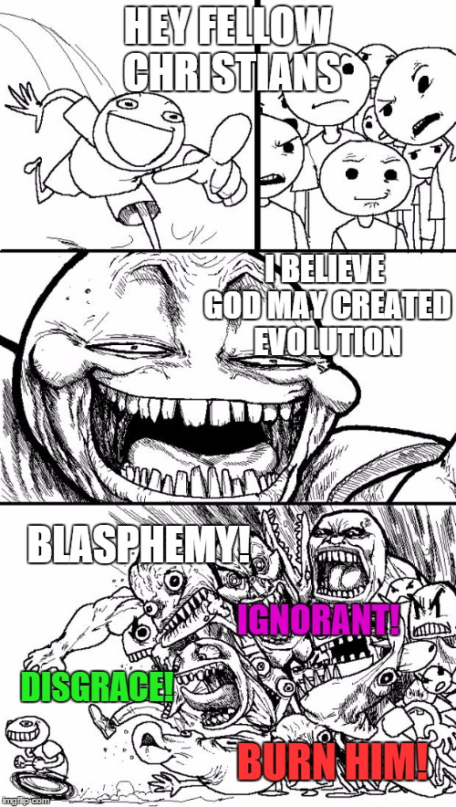 Who knows? Maybe he made the Big Bang too? | HEY FELLOW CHRISTIANS I BELIEVE GOD MAY CREATED EVOLUTION BLASPHEMY! BURN HIM! DISGRACE! IGNORANT! | image tagged in memes,hey internet | made w/ Imgflip meme maker