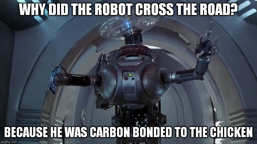 WHY DID THE ROBOT CROSS THE ROAD? BECAUSE HE WAS CARBON BONDED TO THE CHICKEN | image tagged in robot,joke,chicken cross road | made w/ Imgflip meme maker