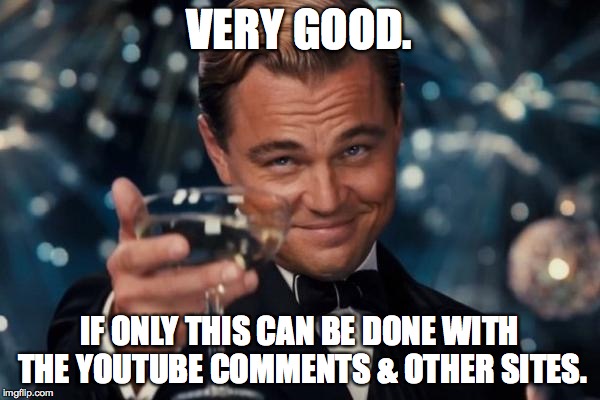 Leonardo Dicaprio Cheers Meme | VERY GOOD. IF ONLY THIS CAN BE DONE WITH THE YOUTUBE COMMENTS & OTHER SITES. | image tagged in memes,leonardo dicaprio cheers | made w/ Imgflip meme maker